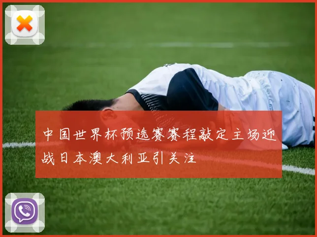 中国世界杯预选赛赛程敲定主场迎战日本澳大利亚引关注