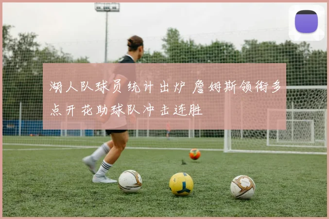 湖人队球员统计出炉 詹姆斯领衔多点开花助球队冲击连胜