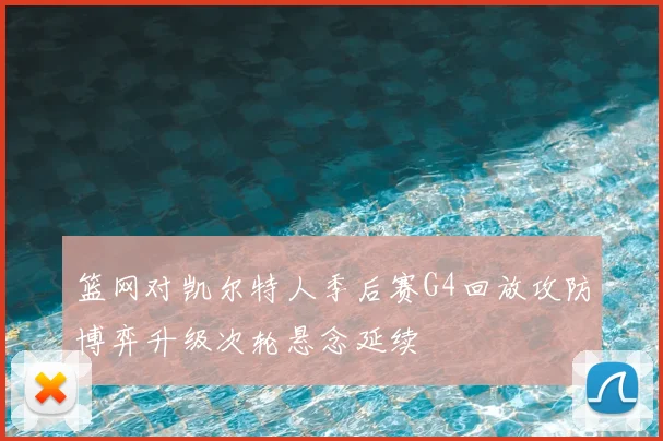 篮网对凯尔特人季后赛G4回放攻防博弈升级次轮悬念延续