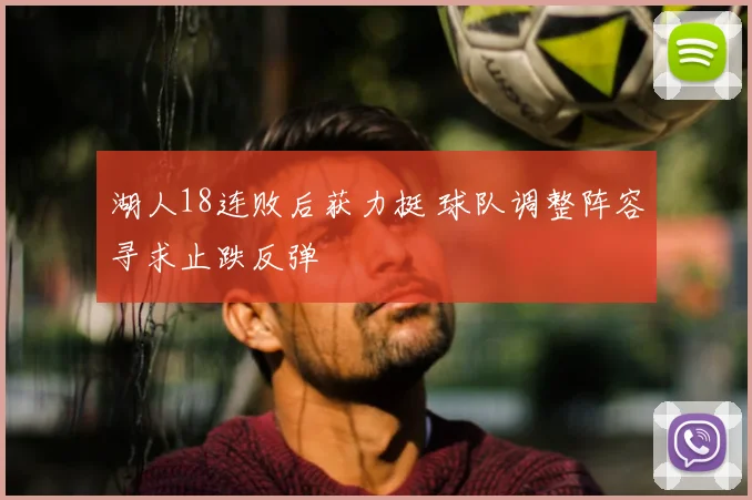 湖人18连败后获力挺 球队调整阵容寻求止跌反弹