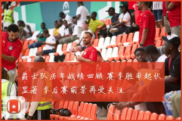 爵士队历年战绩回顾 赛季胜率起伏显著 季后赛前景再受关注