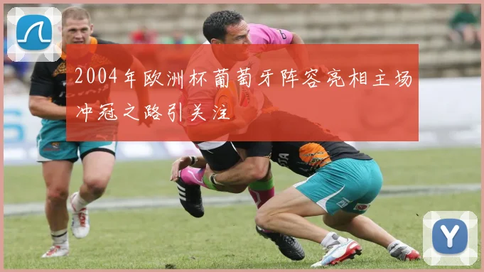2004年欧洲杯葡萄牙阵容亮相主场冲冠之路引关注