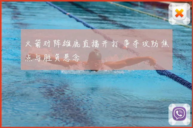 火箭对阵雄鹿直播开打 争夺攻防焦点与胜负悬念