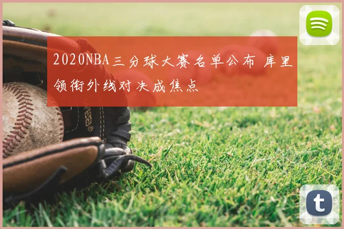 2020NBA三分球大赛名单公布 库里领衔外线对决成焦点