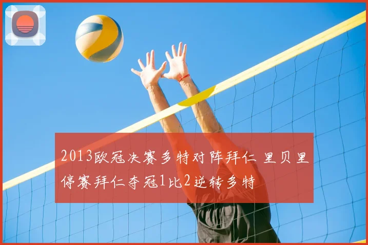 2013欧冠决赛多特对阵拜仁 里贝里停赛拜仁夺冠1比2逆转多特