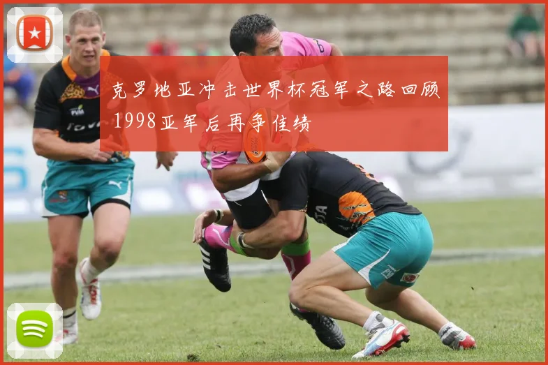 克罗地亚冲击世界杯冠军之路回顾 1998亚军后再争佳绩
