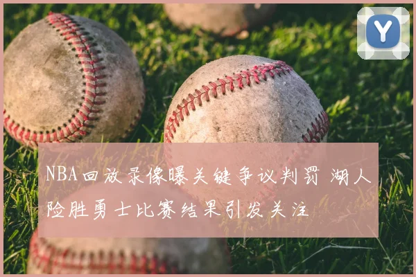 NBA回放录像曝关键争议判罚 湖人险胜勇士比赛结果引发关注