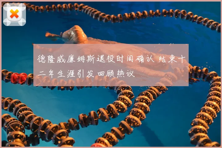 德隆威廉姆斯退役时间确认 结束十二年生涯引发回顾热议