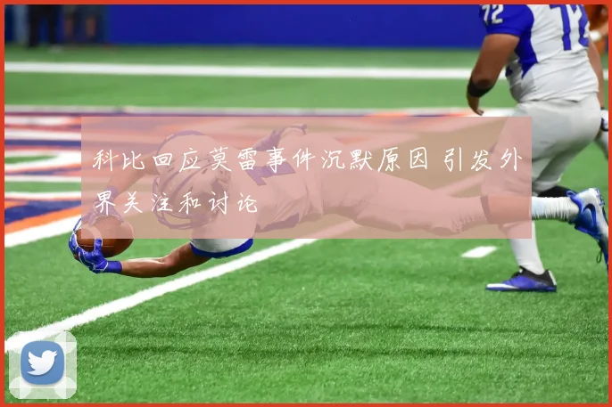 科比回应莫雷事件沉默原因 引发外界关注和讨论