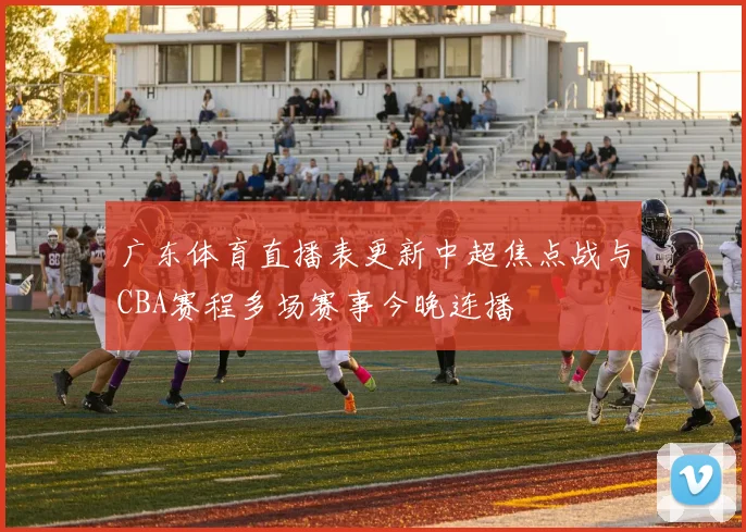 广东体育直播表更新中超焦点战与CBA赛程多场赛事今晚连播