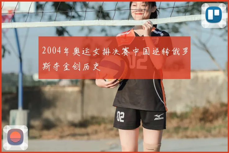 2004年奥运女排决赛中国逆转俄罗斯夺金创历史