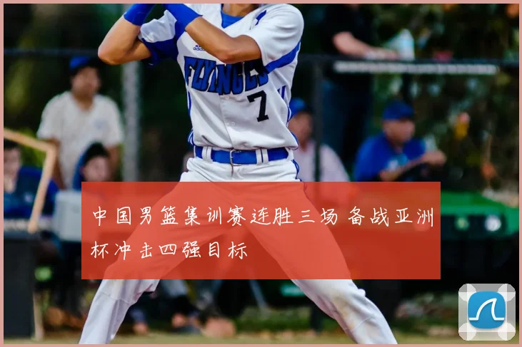 中国男篮集训赛连胜三场 备战亚洲杯冲击四强目标