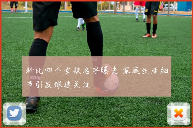 科比四个女孩名字曝光 家庭生活细节引发球迷关注