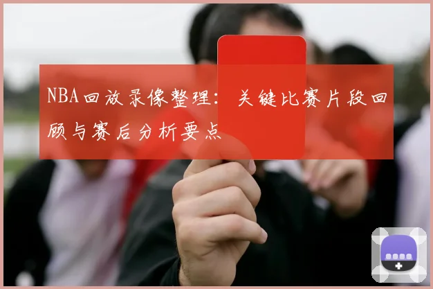 NBA回放录像整理：关键比赛片段回顾与赛后分析要点