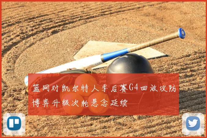 篮网对凯尔特人季后赛G4回放攻防博弈升级次轮悬念延续