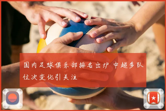 国内足球俱乐部排名出炉 中超多队位次变化引关注