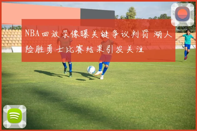 NBA回放录像曝关键争议判罚 湖人险胜勇士比赛结果引发关注
