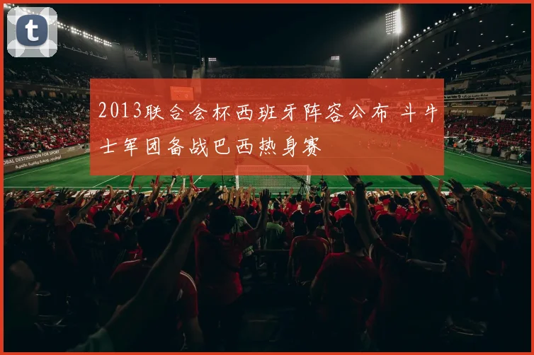 2013联合会杯西班牙阵容公布 斗牛士军团备战巴西热身赛