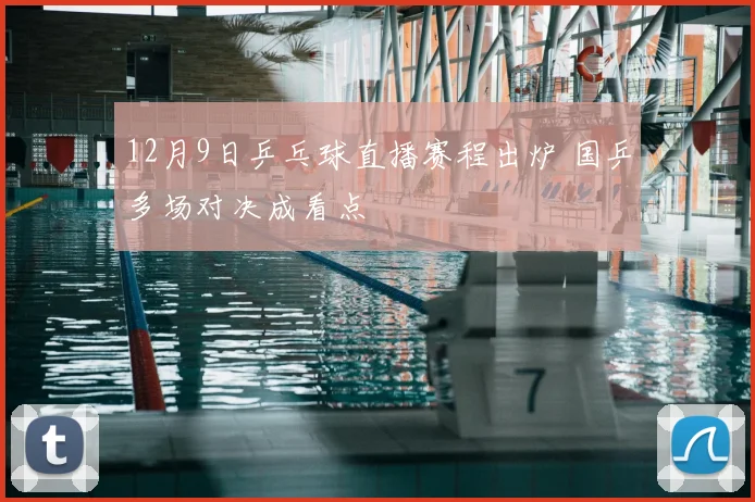 12月9日乒乓球直播赛程出炉 国乒多场对决成看点
