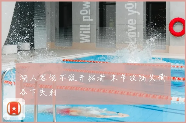 湖人客场不敌开拓者 末节攻防失衡吞下失利