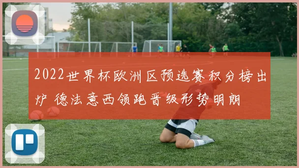 2022世界杯欧洲区预选赛积分榜出炉 德法意西领跑晋级形势明朗